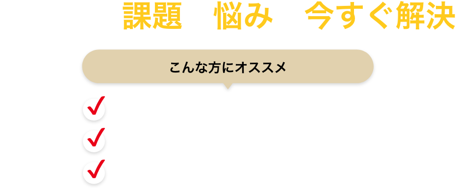 気になる課題や悩みを今すぐ解決